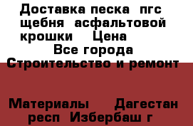 Доставка песка, пгс, щебня, асфальтовой крошки. › Цена ­ 400 - Все города Строительство и ремонт » Материалы   . Дагестан респ.,Избербаш г.